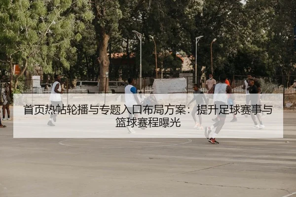 首页热帖轮播与专题入口布局方案：提升足球赛事与篮球赛程曝光