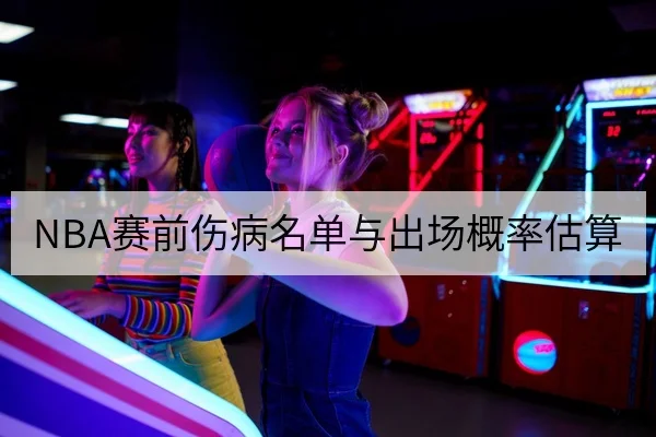 NBA赛前伤病名单与出场概率估算