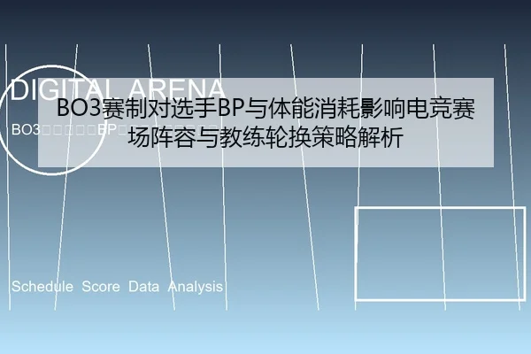 BO3赛制对选手BP与体能消耗影响电竞赛场阵容与教练轮换策略解析