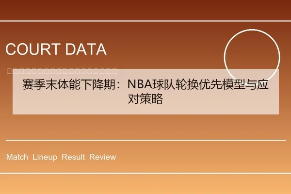 赛季末体能下降期：NBA球队轮换优先模型与应对策略